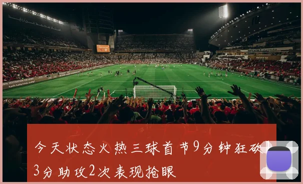 今天状态火热三球首节9分钟狂砍13分助攻2次表现抢眼