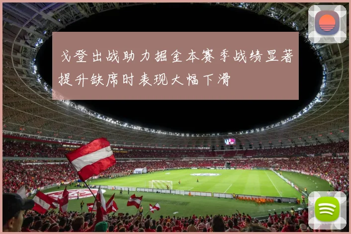 戈登出战助力掘金本赛季战绩显著提升缺席时表现大幅下滑