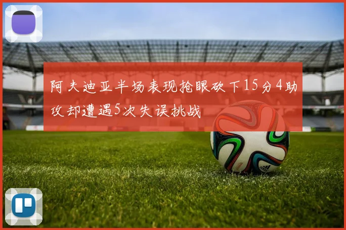 阿夫迪亚半场表现抢眼砍下15分4助攻却遭遇5次失误挑战