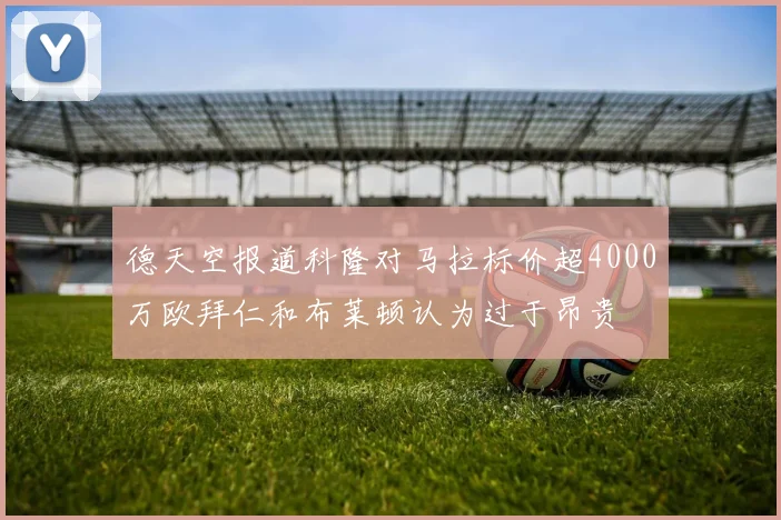 德天空报道科隆对马拉标价超4000万欧拜仁和布莱顿认为过于昂贵