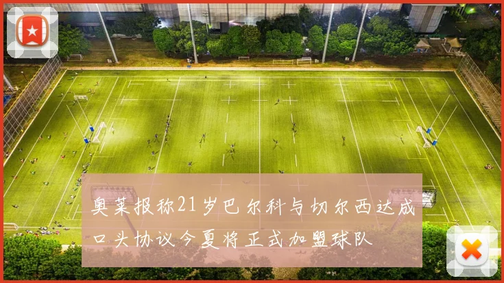 奥莱报称21岁巴尔科与切尔西达成口头协议今夏将正式加盟球队