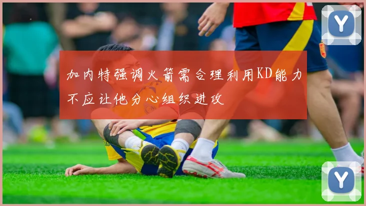 加内特强调火箭需合理利用KD能力不应让他分心组织进攻