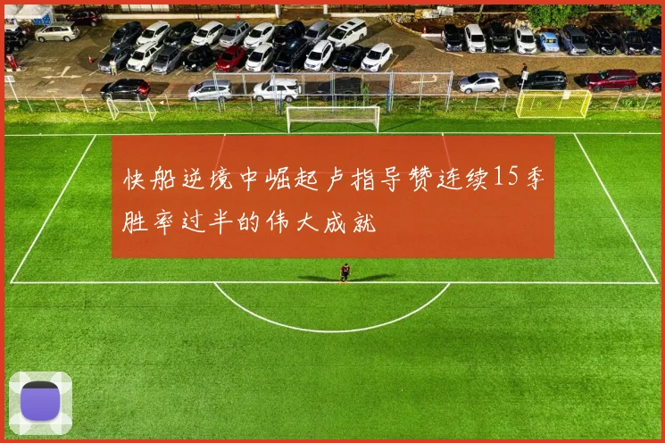 快船逆境中崛起卢指导赞连续15季胜率过半的伟大成就