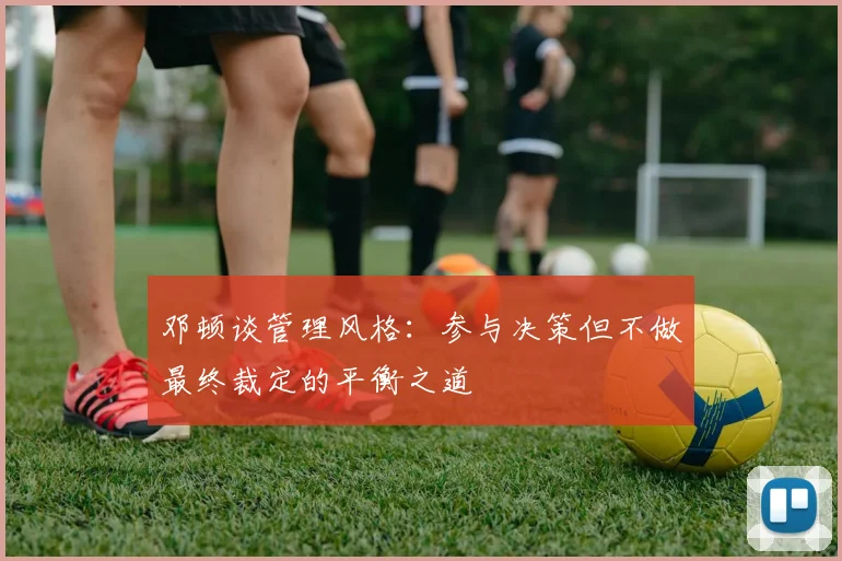 邓顿谈管理风格：参与决策但不做最终裁定的平衡之道